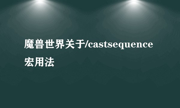 魔兽世界关于/castsequence宏用法