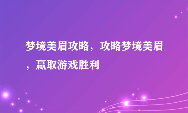 梦境美眉攻略，攻略梦境美眉，赢取游戏胜利