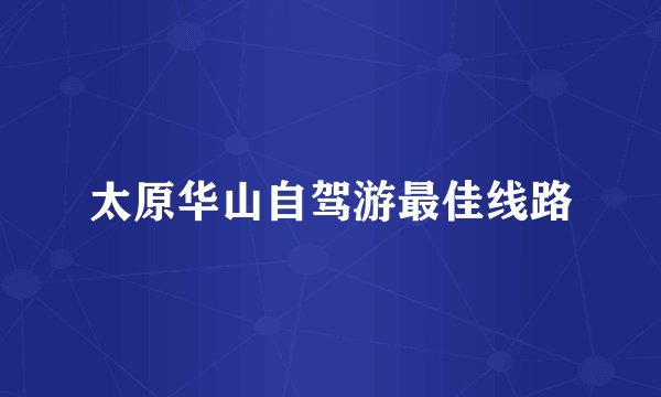 太原华山自驾游最佳线路