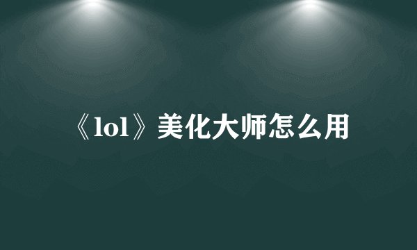 《lol》美化大师怎么用