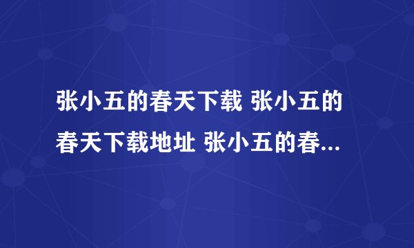 张小五的春天下载 张小五的春天下载地址 张小五的春天下载全集 张小五的春天下载观看地址