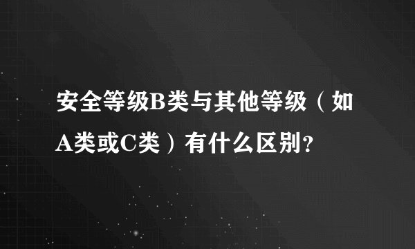 安全等级B类与其他等级（如A类或C类）有什么区别？