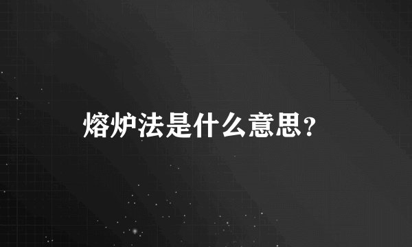 熔炉法是什么意思？