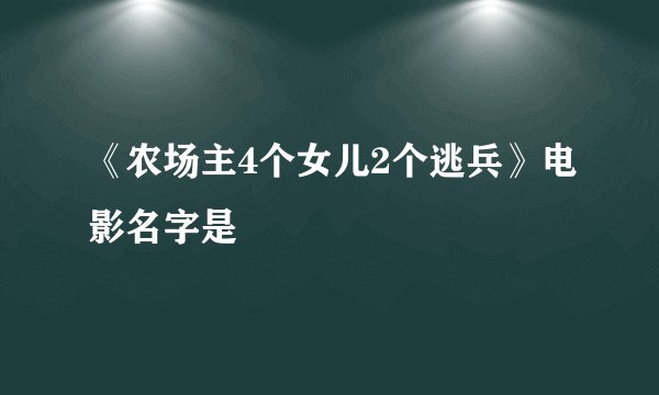《农场主4个女儿2个逃兵》电影名字是