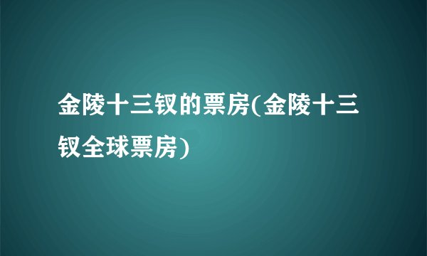 金陵十三钗的票房(金陵十三钗全球票房)