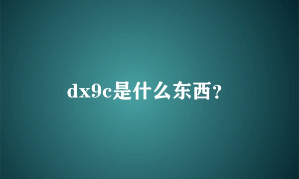 dx9c是什么东西？