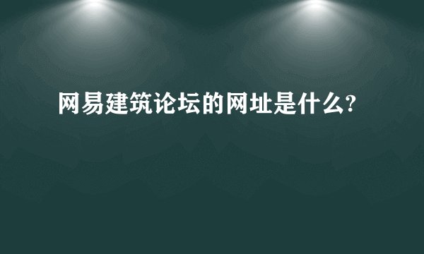 网易建筑论坛的网址是什么?