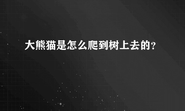 大熊猫是怎么爬到树上去的？
