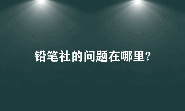 铅笔社的问题在哪里?