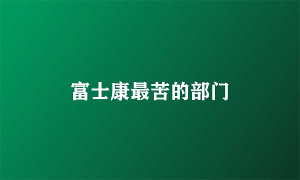 富士康最苦的部门