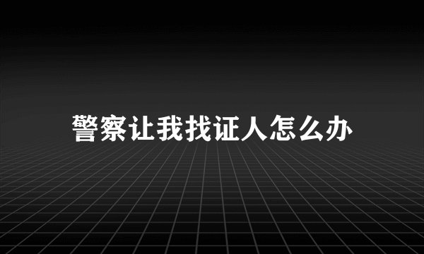 警察让我找证人怎么办