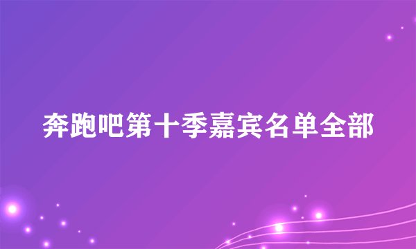 奔跑吧第十季嘉宾名单全部