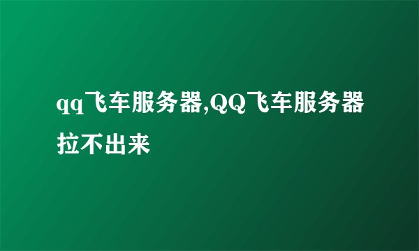 qq飞车服务器,QQ飞车服务器拉不出来