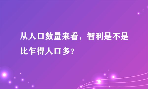 从人口数量来看，智利是不是比乍得人口多？