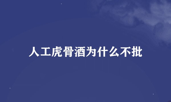 人工虎骨酒为什么不批