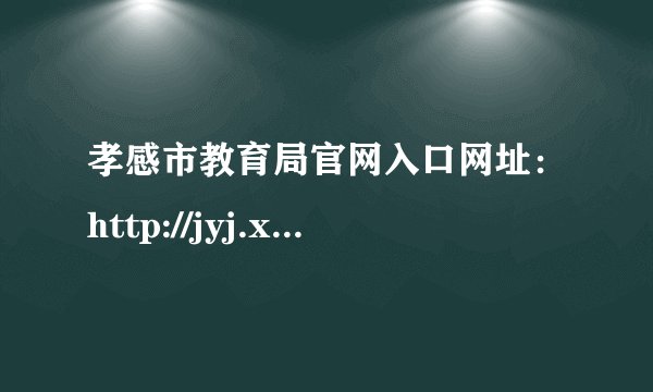 孝感市教育局官网入口网址：http://jyj.xiaogan.gov.cn/