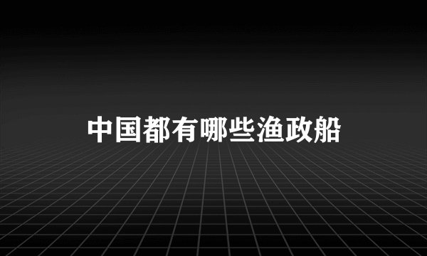 中国都有哪些渔政船