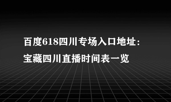 百度618四川专场入口地址：宝藏四川直播时间表一览