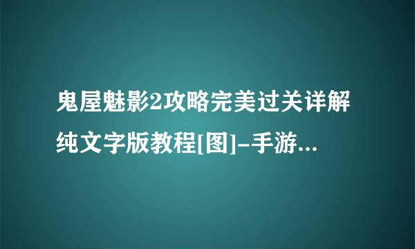 鬼屋魅影2攻略完美过关详解纯文字版教程[图]-手游攻略-游戏鸟手游网