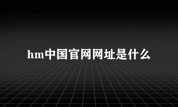 hm中国官网网址是什么
