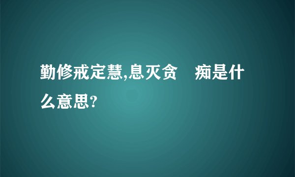勤修戒定慧,息灭贪瞋痴是什么意思?