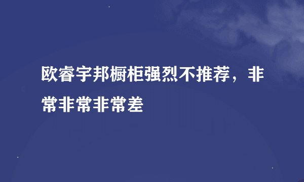 欧睿宇邦橱柜强烈不推荐，非常非常非常差