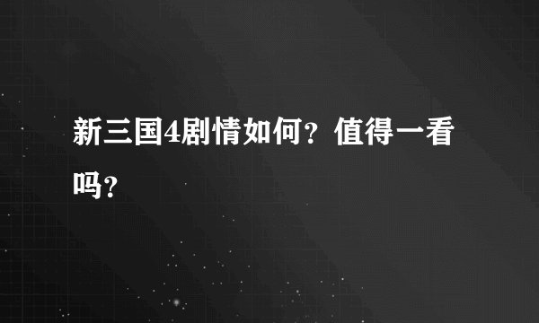 新三国4剧情如何？值得一看吗？