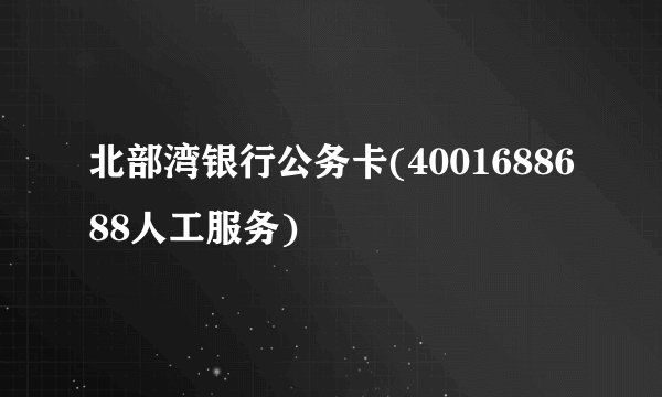 北部湾银行公务卡(4001688688人工服务)