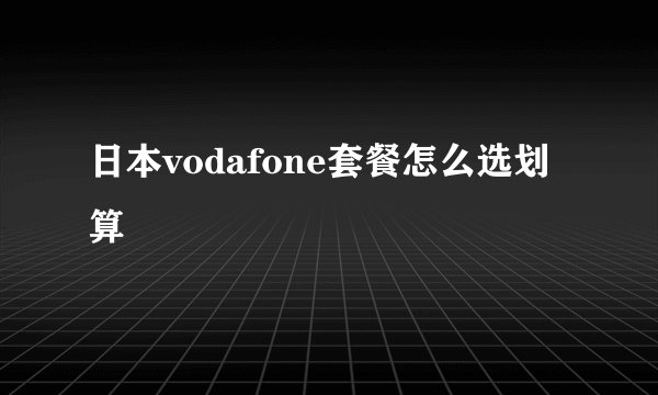 日本vodafone套餐怎么选划算