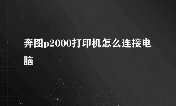 奔图p2000打印机怎么连接电脑