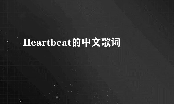 Heartbeat的中文歌词