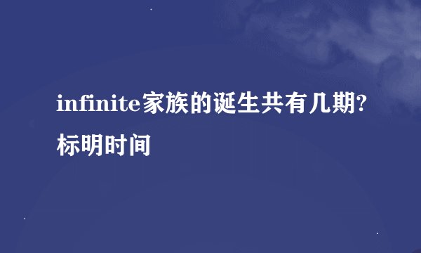 infinite家族的诞生共有几期?标明时间
