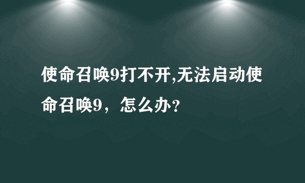 使命召唤9打不开,无法启动使命召唤9，怎么办？