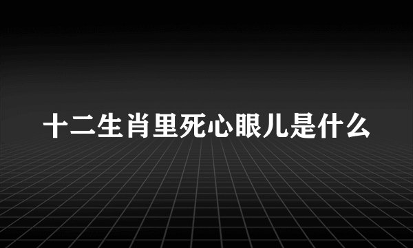 十二生肖里死心眼儿是什么