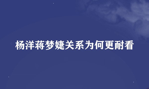 杨洋蒋梦婕关系为何更耐看