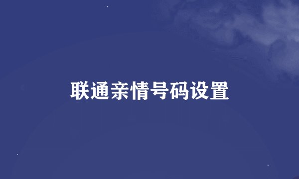 联通亲情号码设置