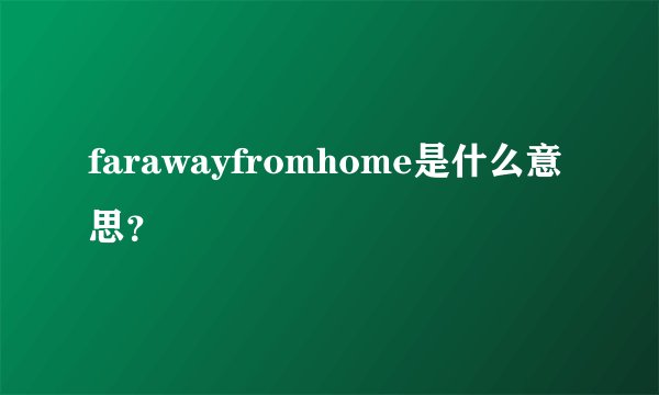 farawayfromhome是什么意思？
