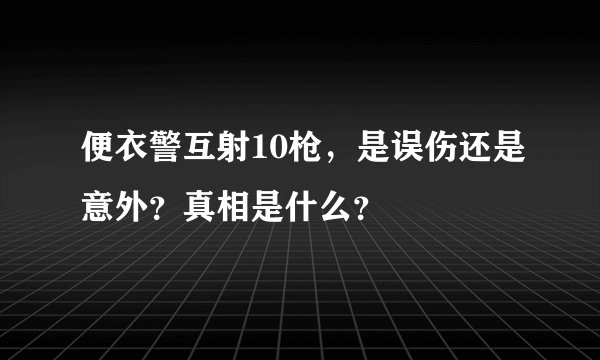 便衣警互射10枪，是误伤还是意外？真相是什么？
