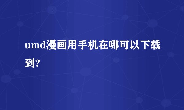 umd漫画用手机在哪可以下载到?