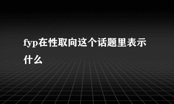 fyp在性取向这个话题里表示什么