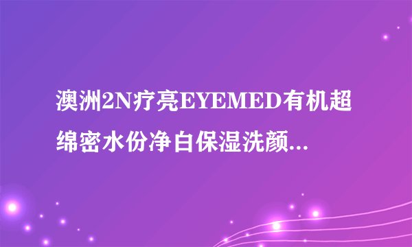 澳洲2N疗亮EYEMED有机超绵密水份净白保湿洗颜泡泡产品介绍