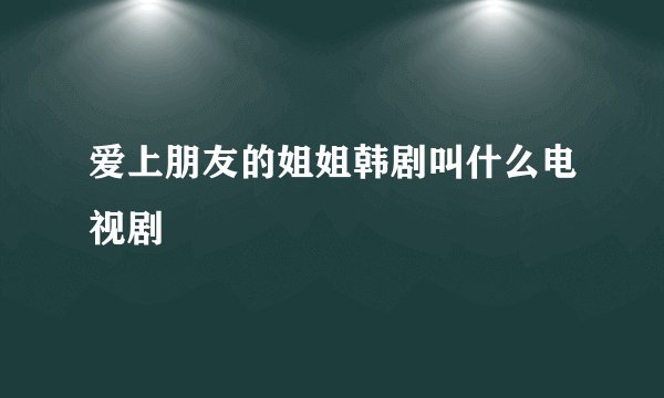 爱上朋友的姐姐韩剧叫什么电视剧