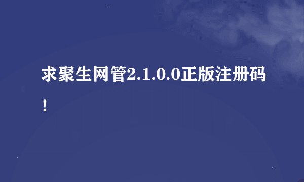 求聚生网管2.1.0.0正版注册码！
