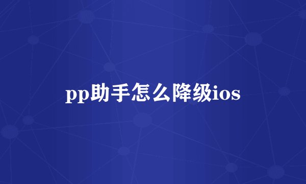 pp助手怎么降级ios