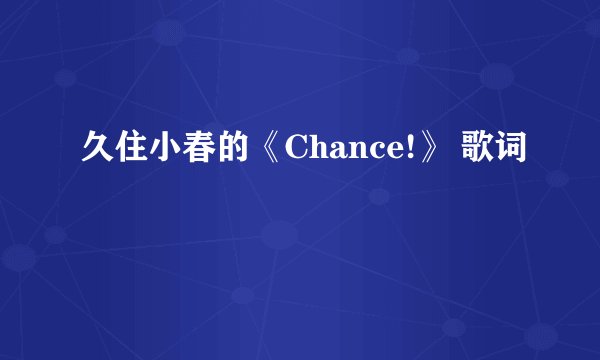 久住小春的《Chance!》 歌词