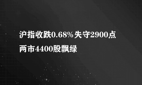 沪指收跌0.68%失守2900点 两市4400股飘绿