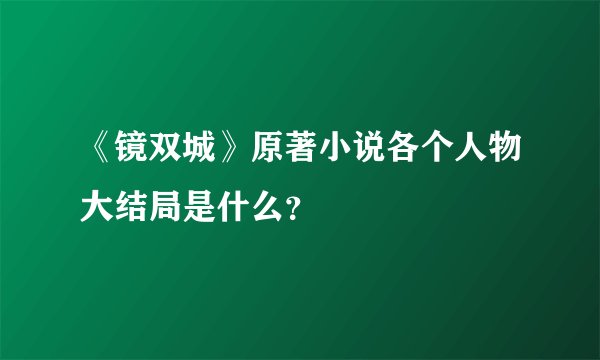 《镜双城》原著小说各个人物大结局是什么？