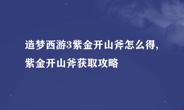 造梦西游3紫金开山斧怎么得,紫金开山斧获取攻略