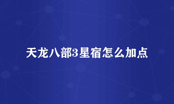 天龙八部3星宿怎么加点