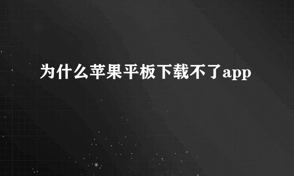 为什么苹果平板下载不了app